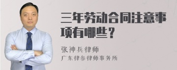 三年劳动合同注意事项有哪些？