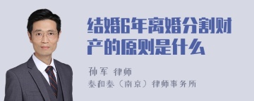 结婚6年离婚分割财产的原则是什么