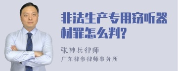 非法生产专用窃听器材罪怎么判?