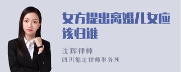 女方提出离婚儿女应该归谁