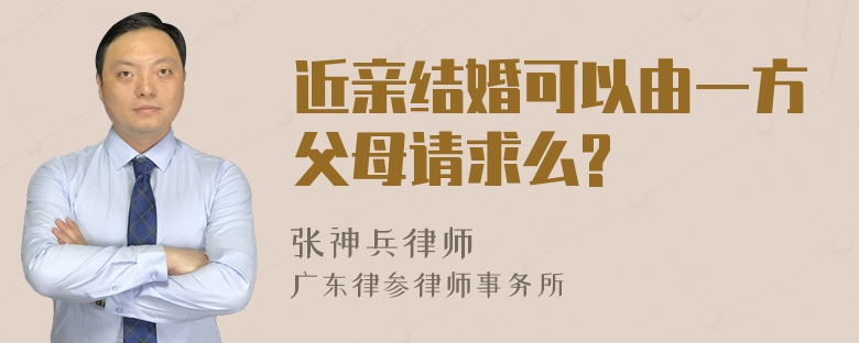 近亲结婚可以由一方父母请求么?