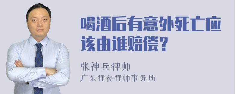 喝酒后有意外死亡应该由谁赔偿？