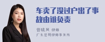 车卖了没过户出了事故由谁负责