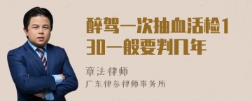 醉驾一次抽血活检130一般要判几年