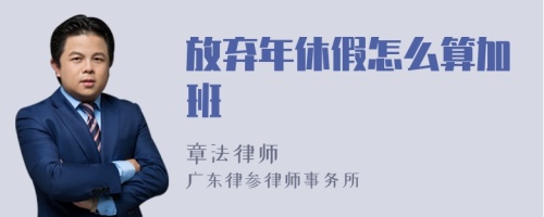 放弃年休假怎么算加班