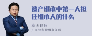 遗产继承中第一人担任继承人的什么