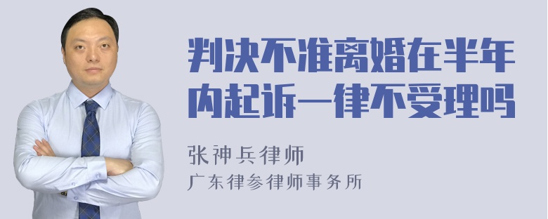 判决不准离婚在半年内起诉一律不受理吗