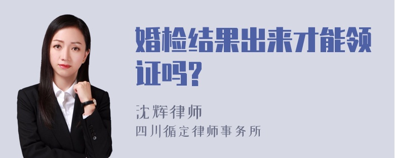 婚检结果出来才能领证吗?