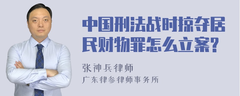 中国刑法战时掠夺居民财物罪怎么立案?