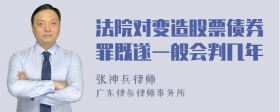 法院对变造股票债券罪既遂一般会判几年