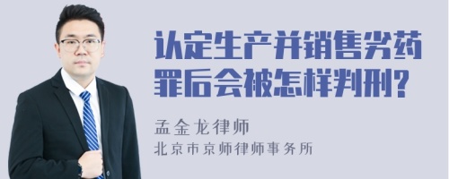 认定生产并销售劣药罪后会被怎样判刑?