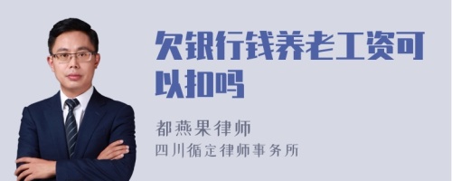 欠银行钱养老工资可以扣吗