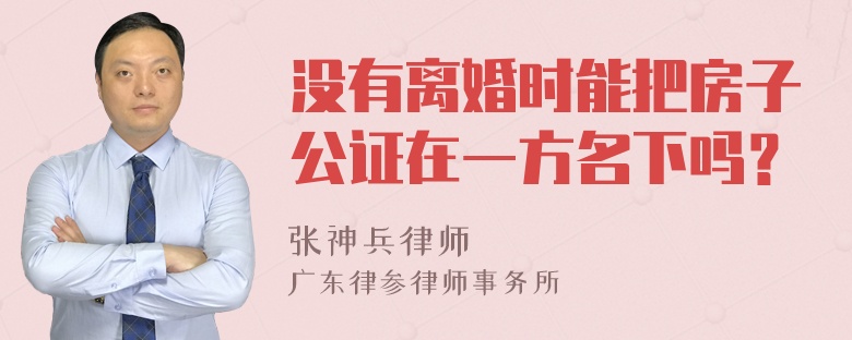 没有离婚时能把房子公证在一方名下吗？