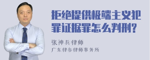 拒绝提供极端主义犯罪证据罪怎么判刑?