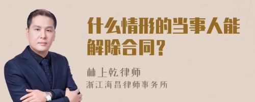 什么情形的当事人能解除合同？