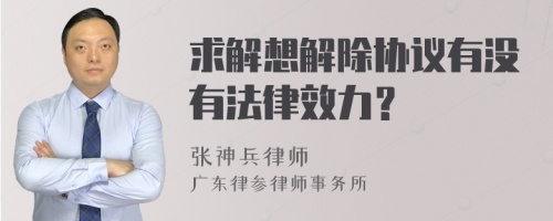 求解想解除协议有没有法律效力？