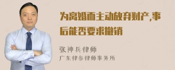 为离婚而主动放弃财产,事后能否要求撤销