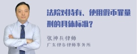 法院对持有、使用假币罪量刑的具体标准?