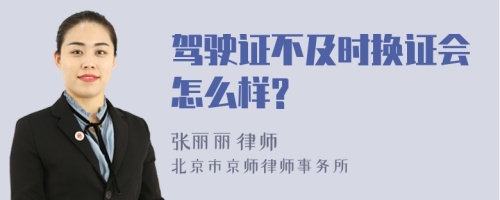 驾驶证不及时换证会怎么样?