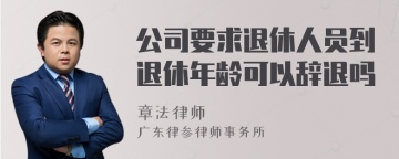 公司要求退休人员到退休年龄可以辞退吗