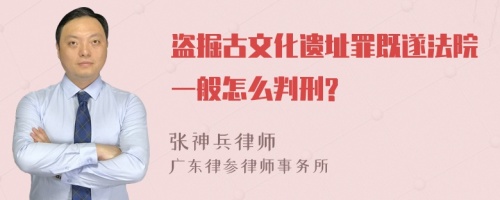 盗掘古文化遗址罪既遂法院一般怎么判刑?