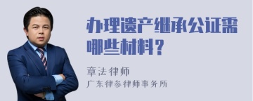 办理遗产继承公证需哪些材料？