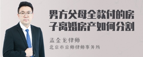 男方父母全款付的房子离婚房产如何分割