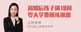 离婚后孩子满18周岁大学费用该谁出