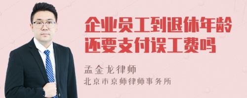 企业员工到退休年龄还要支付误工费吗