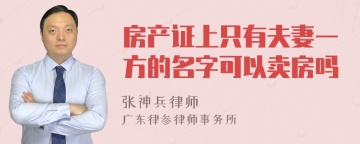 房产证上只有夫妻一方的名字可以卖房吗