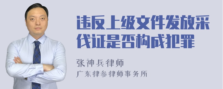 违反上级文件发放采伐证是否构成犯罪