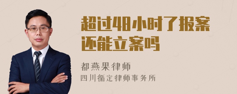 超过48小时了报案还能立案吗