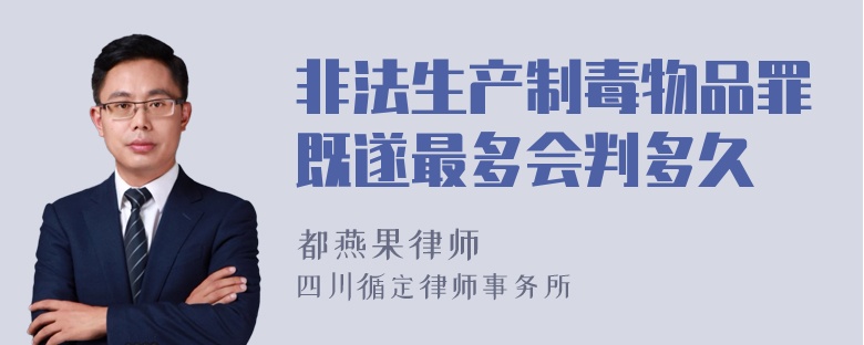 非法生产制毒物品罪既遂最多会判多久