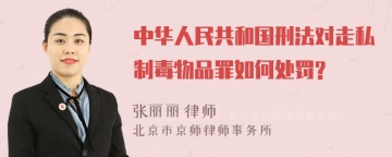 中华人民共和国刑法对走私制毒物品罪如何处罚?