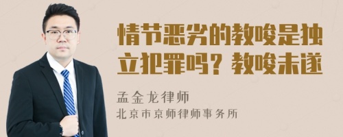 情节恶劣的教唆是独立犯罪吗？教唆未遂