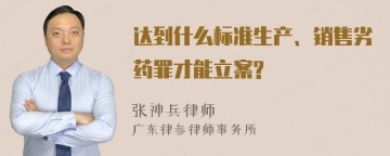 达到什么标准生产、销售劣药罪才能立案?