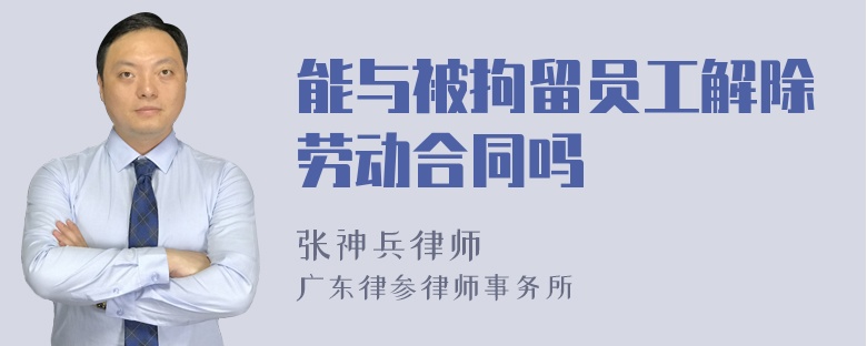 能与被拘留员工解除劳动合同吗