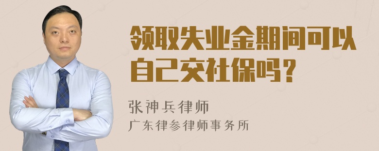 领取失业金期间可以自己交社保吗？