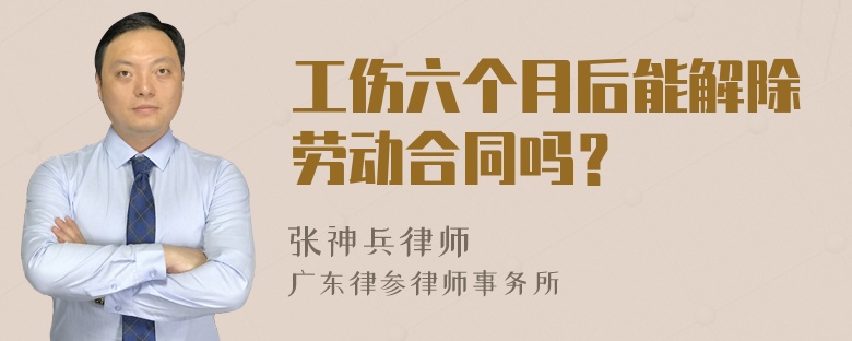 工伤六个月后能解除劳动合同吗？