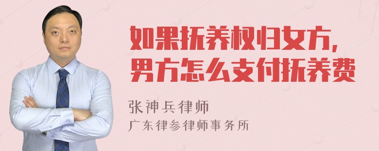 如果抚养权归女方,男方怎么支付抚养费