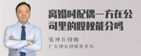 离婚时配偶一方在公司里的股权能分吗