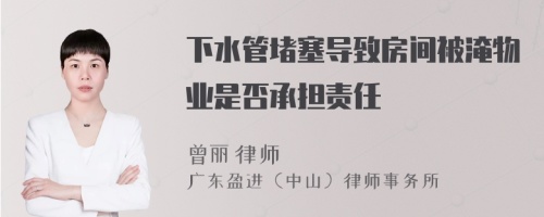 下水管堵塞导致房间被淹物业是否承担责任