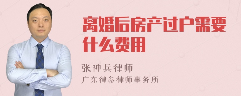 离婚后房产过户需要什么费用