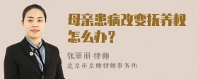 母亲患病改变抚养权怎么办？