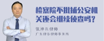 检察院不批捕公安机关还会继续侦查吗？