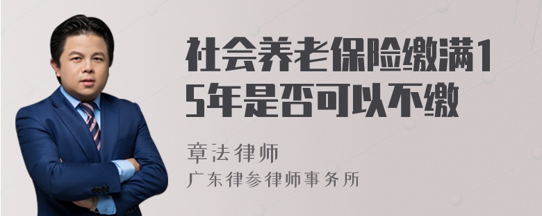 社会养老保险缴满15年是否可以不缴