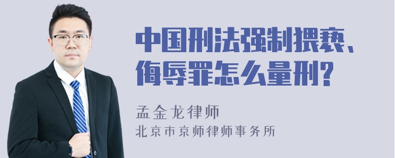 中国刑法强制猥亵、侮辱罪怎么量刑?