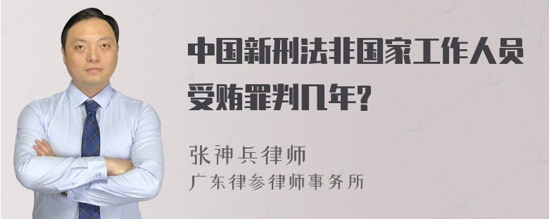 中国新刑法非国家工作人员受贿罪判几年?