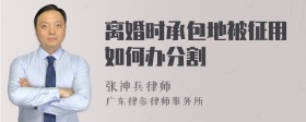 离婚时承包地被征用如何办分割