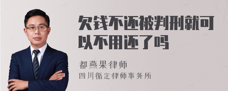 欠钱不还被判刑就可以不用还了吗